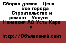 Сборка домов › Цена ­ 100 - Все города Строительство и ремонт » Услуги   . Ненецкий АО,Усть-Кара п.